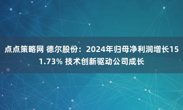 点点策略网 德尔股份：2024年归母净利润增长151.73% 技术创新驱动公司成长
