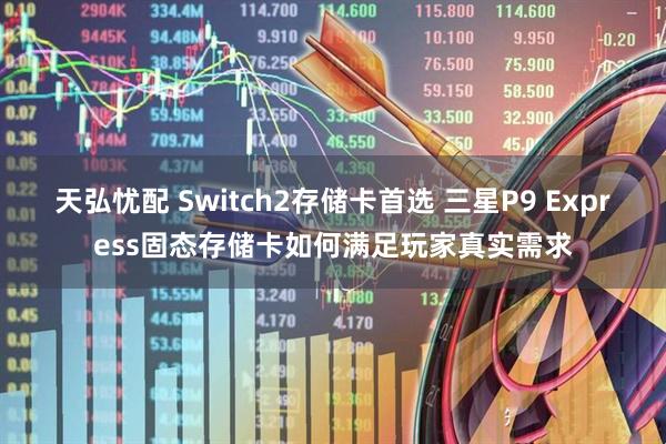 天弘忧配 Switch2存储卡首选 三星P9 Express固态存储卡如何满足玩家真实需求