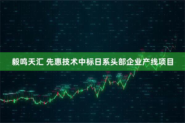 毅鸣天汇 先惠技术中标日系头部企业产线项目
