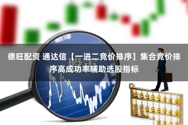 德旺配资 通达信【一进二竞价排序】集合竞价排序高成功率辅助选股指标