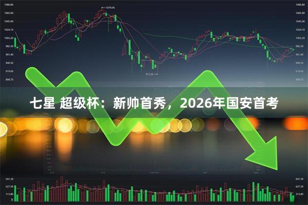 七星 超级杯：新帅首秀，2026年国安首考