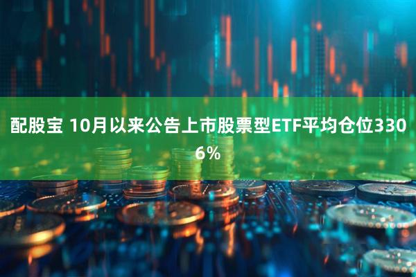 配股宝 10月以来公告上市股票型ETF平均仓位3306%